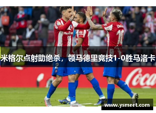 米格尔点射助绝杀，领马德里竞技1-0胜马洛卡