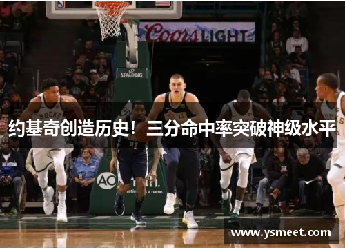 约基奇创造历史！三分命中率突破神级水平