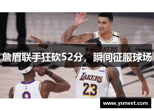 詹眉联手狂砍52分，瞬间征服球场