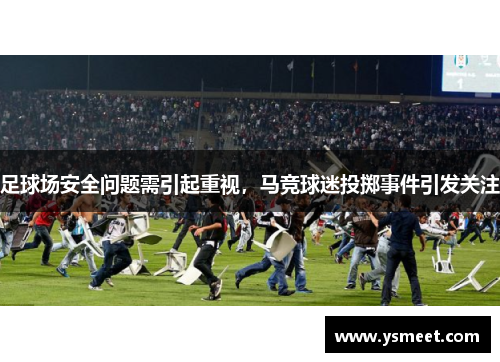 足球场安全问题需引起重视，马竞球迷投掷事件引发关注